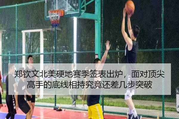 郑钦文北美硬地赛季签表出炉，面对顶尖高手的底线相持究竟还差几步突破